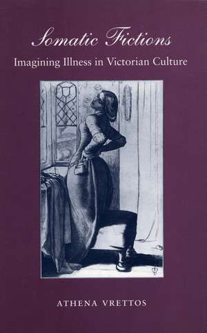 Somatic Fictions: Imagining Illness in Victorian Culture de Athena Vrettos