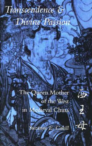 Transcendence and Divine Passion: The Queen Mother of the West in Medieval China de Suzanne Cahill