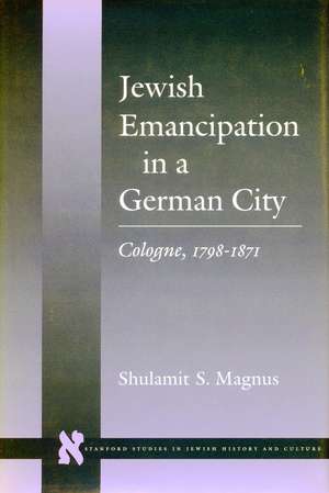 Jewish Emancipation in a German City: Cologne, 1798-1871 de Shulamit Magnus