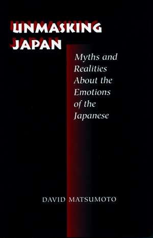 Unmasking Japan: Myths and Realities About the Emotions of the Japanese de David Matsumoto