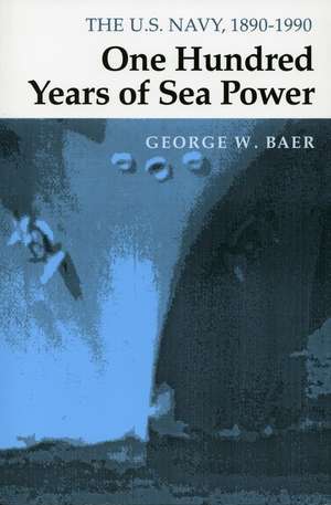 One Hundred Years of Sea Power: The U. S. Navy, 1890-1990 de George Baer