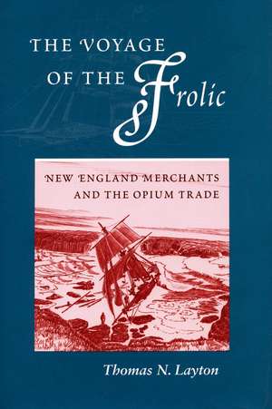 The Voyage of the Frolic: New England Merchants and the Opium Trade de Thomas N. Layton