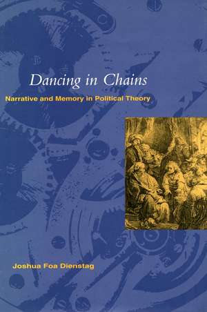 Dancing in Chains: Narrative and Memory in Political Theory de Joshua Dienstag