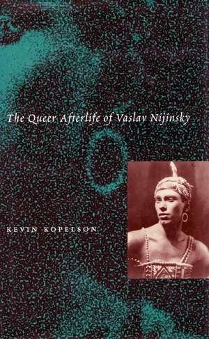 The Queer Afterlife of Vaslav Nijinsky de Kevin Kopelson