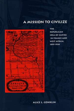 A Mission to Civilize: The Republican Idea of Empire in France and West Africa, 1895-1930 de Alice L. Conklin