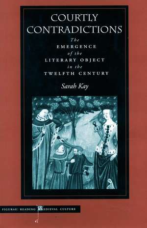 Courtly Contradictions: The Emergence of the Literary Object in the Twelfth Century de Sarah Kay