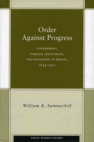 Order Against Progress: Government, Foreign Investment, and Railroads in Brazil, 1854-1913 de William Summerhill, III