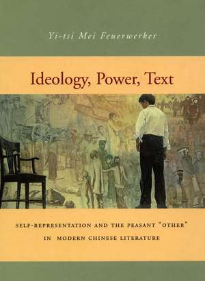 Ideology, Power, Text: Self-Representation and the Peasant ‘Other’ in Modern Chinese Literature de Yi-tsi Feuerwerker