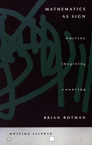 Mathematics as Sign: Writing, Imagining, Counting de Brian Rotman