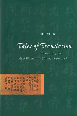 Tales of Translation: Composing the New Woman in China, 1898-1918 de Ying Hu