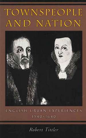 Townspeople and Nation: English Urban Experiences, 1540-1640 de Robert Tittler