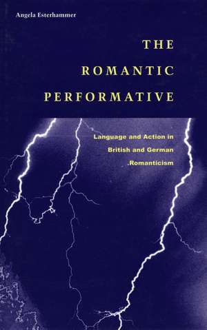 The Romantic Performative: Language and Action in British and German Romanticism de Angela Esterhammer