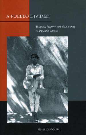 A Pueblo Divided: Business, Property, and Community in Papantla, Mexico de Emilio Kourí