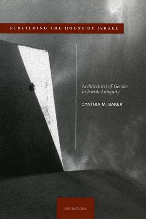 Rebuilding the House of Israel: Architectures of Gender in Jewish Antiquity de Cynthia Baker