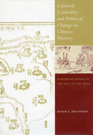 Cultural Centrality and Political Change in Chinese History: Northeast Henan in the Fall of the Ming de Roger Des Forges