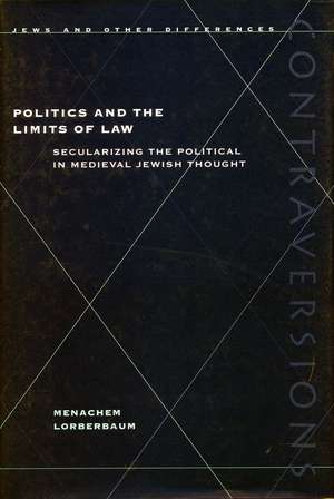 Politics and the Limits of Law: Secularizing the Political in Medieval Jewish Thought de Menachem Lorberbaum