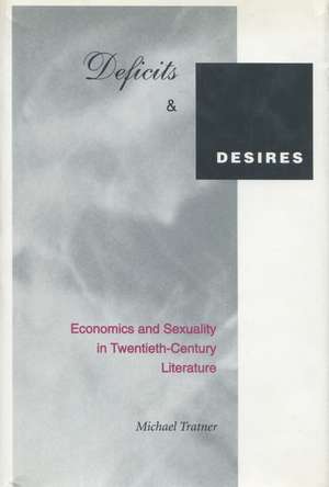 Deficits and Desires: Economics and Sexuality in Twentieth-Century Literature de Michael Tratner