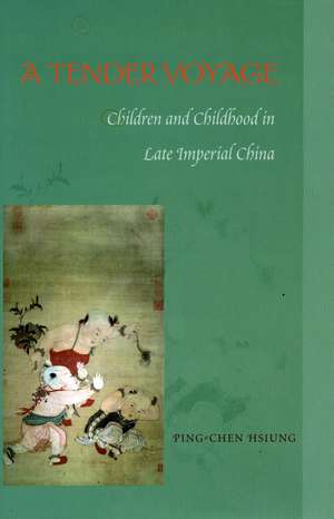 A Tender Voyage: Children and Childhood in Late Imperial China de Ping-chen Hsiung