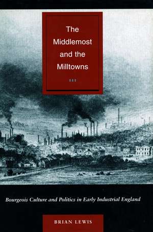 The Middlemost and the Milltowns: Bourgeois Culture and Politics in Early Industrial England de Brian Lewis