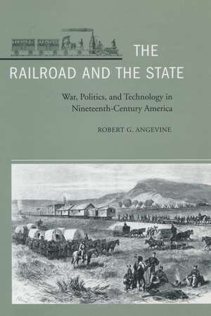 The Railroad and the State: War, Politics, and Technology in Nineteenth-Century America de Robert Angevine