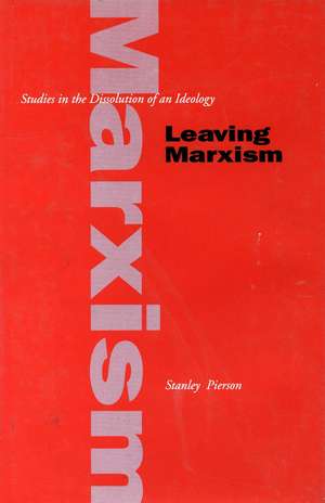 Leaving Marxism: Studies in the Dissolution of an Ideology de Stanley Pierson