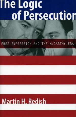 The Logic of Persecution: Free Expression and the McCarthy Era de Martin H. Redish