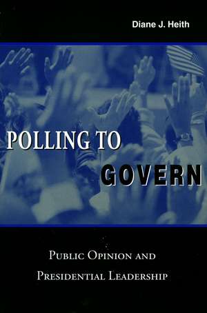 Polling to Govern: Public Opinion and Presidential Leadership de Diane Heith