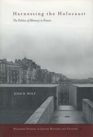 Harnessing the Holocaust: The Politics of Memory in France de Joan Wolf