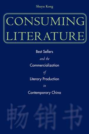 Consuming Literature: Best Sellers and the Commercialization of Literary Production in Contemporary China de Shuyu Kong