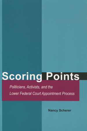 Scoring Points: Politicians, Activists, and the Lower Federal Court Appointment Process de Nancy Scherer