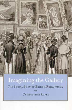 Imagining the Gallery: The Social Body of British Romanticism de Christopher Rovee