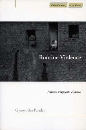 Routine Violence: Nations, Fragments, Histories de Gyanendra Pandey