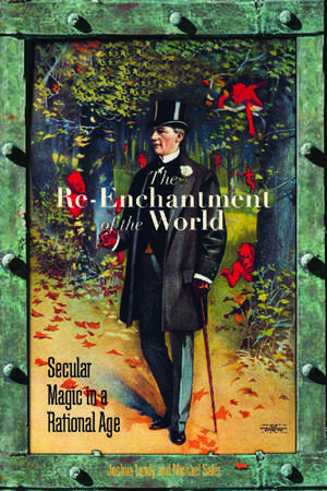 The Re-Enchantment of the World: Secular Magic in a Rational Age de Joshua Landy