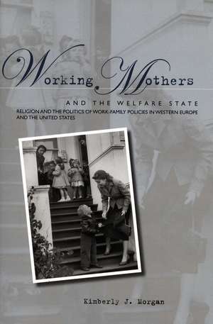 Working Mothers and the Welfare State: Religion and the Politics of Work-Family Policies in Western Europe and the United States de Kimberly Morgan