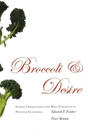 Broccoli and Desire: Global Connections and Maya Struggles in Postwar Guatemala de Edward Fischer