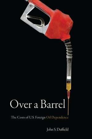 Over a Barrel: The Costs of U.S. Foreign Oil Dependence de John Duffield