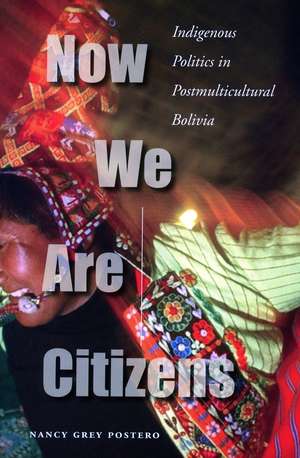 Now We Are Citizens: Indigenous Politics in Postmulticultural Bolivia de Nancy Postero