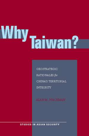 Why Taiwan?: Geostrategic Rationales for China's Territorial Integrity de Alan Wachman