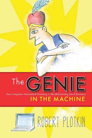 The Genie in the Machine: How Computer-Automated Inventing Is Revolutionizing Law and Business de Robert Plotkin