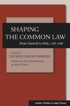 Shaping the Common Law: From Glanvill to Hale, 1188-1688 de Thomas Barnes