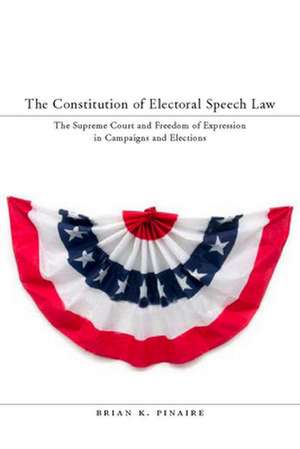 The Constitution of Electoral Speech Law: The Supreme Court and Freedom of Expression in Campaigns and Elections de Brian Pinaire