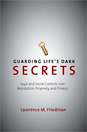 Guarding Life's Dark Secrets: Legal and Social Controls over Reputation, Propriety, and Privacy de Lawrence Friedman