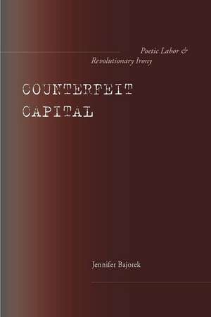 Counterfeit Capital: Poetic Labor and Revolutionary Irony de Jennifer Bajorek