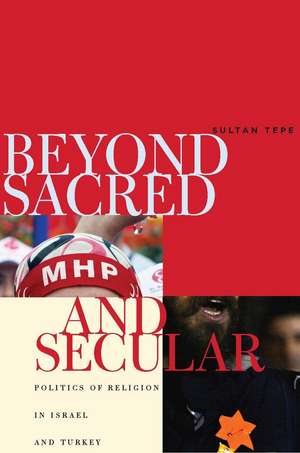 Beyond Sacred and Secular: Politics of Religion in Israel and Turkey de Sultan Tepe