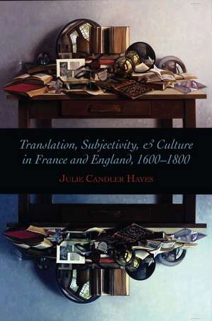 Translation, Subjectivity, and Culture in France and England, 1600-1800 de Julie Hayes