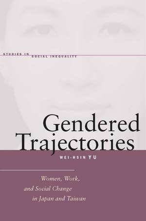 Gendered Trajectories: Women, Work, and Social Change in Japan and Taiwan de Wei-hsin Yu