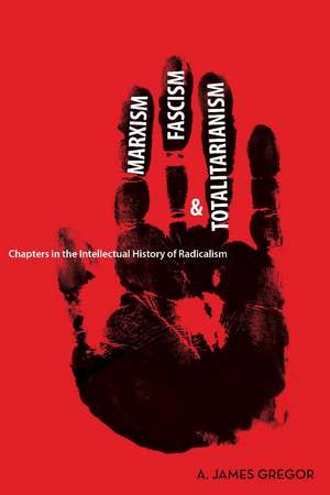 Marxism, Fascism, and Totalitarianism: Chapters in the Intellectual History of Radicalism de A. James Gregor