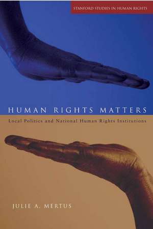 Human Rights Matters: Local Politics and National Human Rights Institutions de Julie Mertus