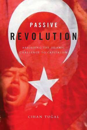 Passive Revolution: Absorbing the Islamic Challenge to Capitalism de Cihan Tugal