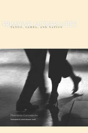 Primitive Modernities : Tango, Samba, and Nation de Florencia Garramuño